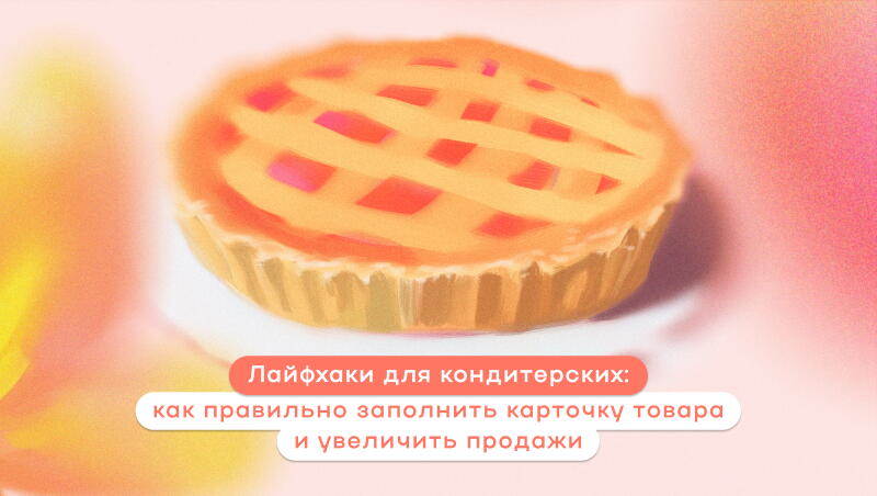 Лайфхаки для кондитерских: как правильно заполнить карточку товара и увеличить продажи