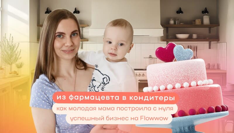 Из фармацевта в кондитеры: как молодая мама построила успешный бизнес на Flowwow с нуля