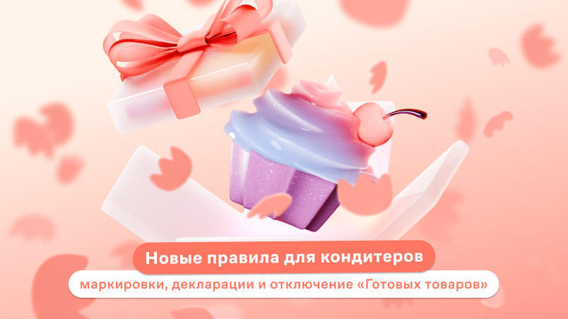 Новые правила для кондитеров: маркировки, декларации и отключение «Готовых товаров»