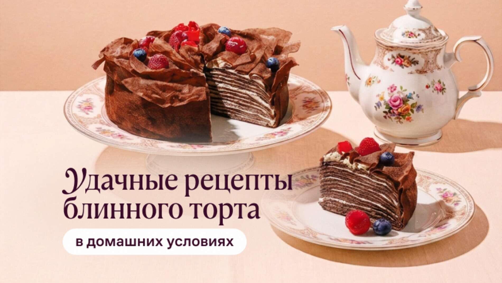 Удачные рецепты блинного торта в домашних условиях