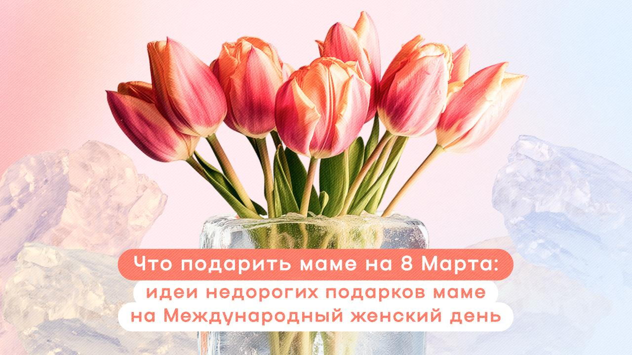 Что подарить маме на 8 Марта