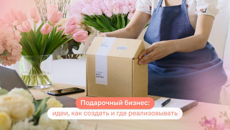 Подарочный бизнес: как придумать прибыльную идею и реализовать ее