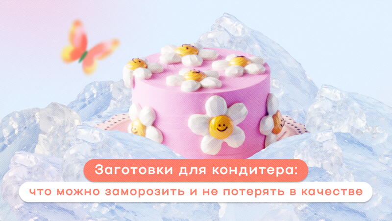 Заготовки для кондитера: что можно заморозить и не потерять в качестве