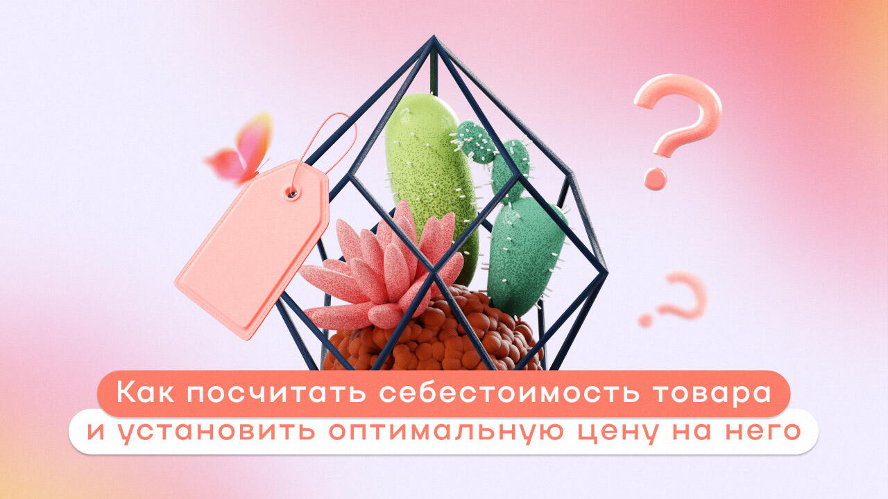 Как посчитать себестоимость товара и установить оптимальную цену на него