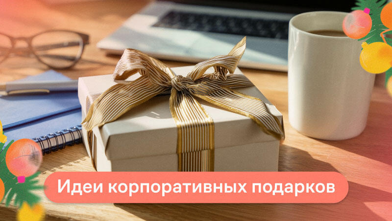 Идеи корпоративных подарков: гайд по выбору на любой бюджет и по любому поводу
