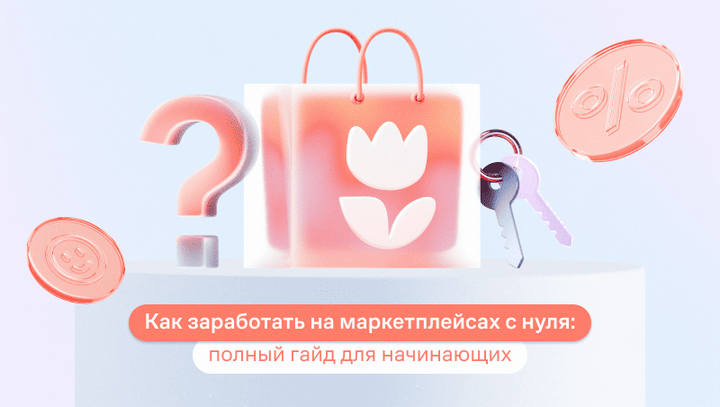 Как заработать на маркетплейсах с нуля: полный гайд для начинающих