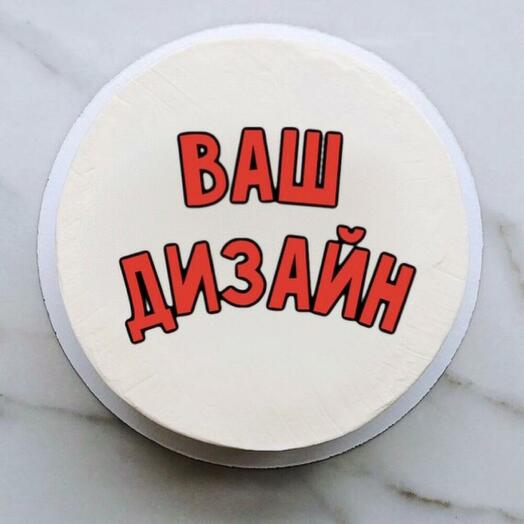 Торт ( Ваш рисунок , надпись ,фото)